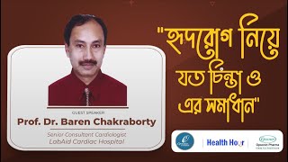 Health Hour || হৃদরোগ নিয়ে যত চিন্তা ও এর সমাধান || Prof. Dr. Baren Chakraborty || LabAid Cardiac H.