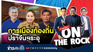 การเมืองท้องถิ่น ปราจีนฯระอุ | การเมือง On The Rock | 21 ธันวาคม 2567