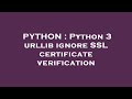 PYTHON : Python 3 urllib ignore SSL certificate verification