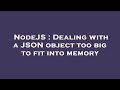 NodeJS : Dealing with a JSON object too big to fit into memory
