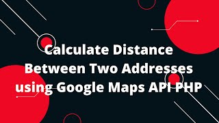 Calculate Distance Between Two Addresses using Google Maps API PHP