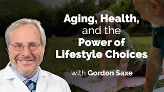 Aging, Health, and the Power of Lifestyle Choices with Gordon Saxe
