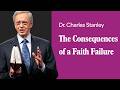 The Consequences of a Faith Failure – Dr. Charles Stanley