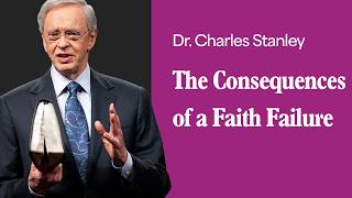 The Consequences of a Faith Failure – Dr. Charles Stanley