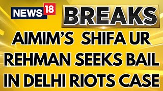 Delhi riots Case | Delhi Riots Accused Shifa Ur Rehman and AIMIM Candidate Seeks Bail | News18