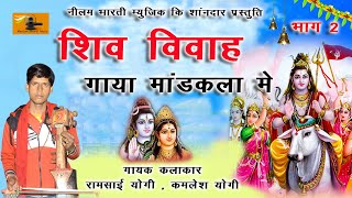 शिव विवाह गाया मांडकला मे भाग 2 || रामसाई योगी कमलेश योगी || बहुत ही सुरेली आवाज मे