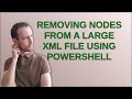Removing nodes from a large XML file using PowerShell