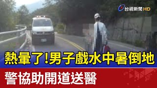 熱暈了！男子戲水中暑倒地  警協助開道送醫