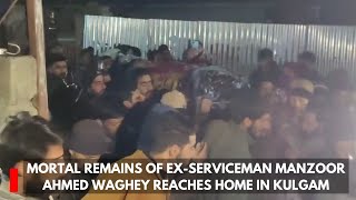 Mortal remains of ex-serviceman Manzoor Ahmed Waghey reaches home in Kulgam