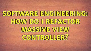 Software Engineering: How do I refactor massive view controller?
