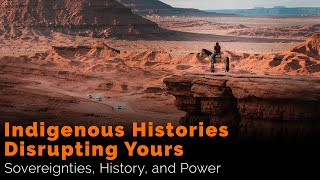 Indigenous Histories Disrupting Yours: Sovereignties, History, and Power