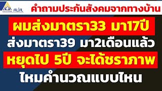 ผมส่งมาตรา33 มา17ปี ส่งมาตรา39 มา2เดือนแล้วหยุดไป 5ปี กลับมาส่ง มาตรา33 จะได้ชราภาพไหมคำนวณแบบไหน