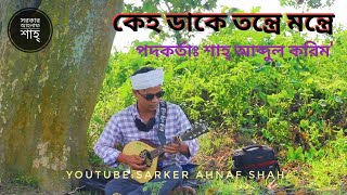 কেহ ডাকে তন্ত্রে মন্ত্রে | শাহ্ আব্দুল করিম | Sarker Ahnaf Shah | bd folk song