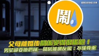 父母離婚後關係變得很尷尬！ 男星卻要他們睡一間房被網友罵：不懂尊重｜小娛樂