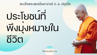 ประโยชน์ที่พึงมุ่งหมายในชีวิต - ป อ ปยุตฺโต (สมเด็จพระพุทธโฆษาจารย์)