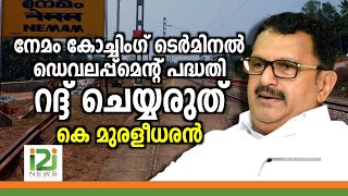 Nemom Coaching Terminal |നേമം കോച്ചിംഗ് ടെർമിനൽ ഡെവലപ്പ്മെന്റ് പദ്ധതി റദ്ദ് ചെയ്യരുത്: കെ. മുരളീധരൻ