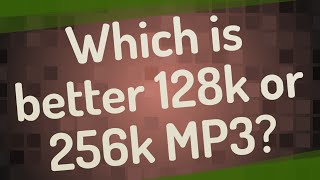 Which is better 128k or 256k MP3?