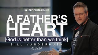 A Father's Heart: God is better than we think | Bill Vanderbush | Northgate Church