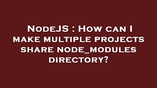 NodeJS : How can I make multiple projects share node_modules directory?