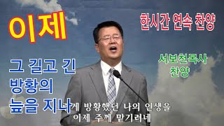 이제 #서보천목사찬양 그 길고 긴 방황의 늪을 지나 한시간 연속 찬양