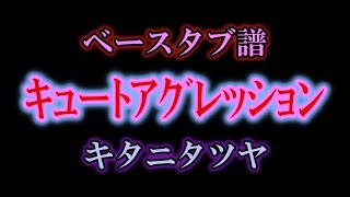 【 ﾍﾞｰｽ ﾀﾌﾞ譜 】 キュートアグレッション - キタニタツヤ