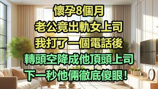 《完結文》懷孕8個月，老公竟出軌女上司，我打了一個電話後，轉頭空降成他頂頭上司，下一秒他倆徹底傻眼！