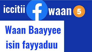 icciitii Facebook waan 5 Waan Baayyee isin fayyadu