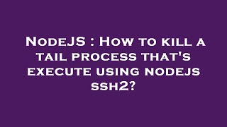 NodeJS : How to kill a tail process that's execute using nodejs ssh2?