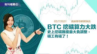 【高妹幣市新聞快訊】05/7/2021 BTC 挖礦算力大跌！史上挖礦難度最大負調整，礦工有福了！