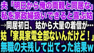 【スカッとする話】夫「明日から俺の両親と同居な」私を家政婦扱いできると喜ぶ姑→同居初日、姑から大量の着信が…姑「家具家電なにもないんだけど！」無職の夫残して出てった結果 】