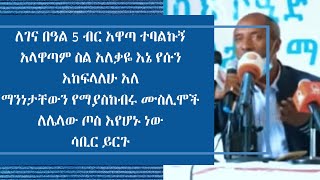 ለገና በዓል 5 ብር አዋጣ ተባልኩኝ አላዋጣም ስል አለቃዬ እኔ የሱን እከፍላለሁ አለ አለማንነታቸውን የማያስከብሩ ሙስሊሞች ለሌላው ጦስ እየሆኑ ነውሳቢር ይርጉ