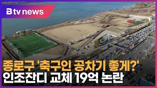 종로구 '축구인 공차기 좋게?'… 인조잔디 교체 19억 논란_SK broadband 서울뉴스