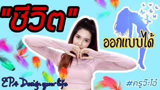 EP.4 Design your life : ชีวิต ออกแบบได้