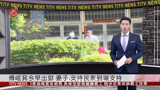 傅崐萁今早出獄 妻子.支持民眾到場支持 2019-04-18 IPCF-TITV 原文會 原視新聞