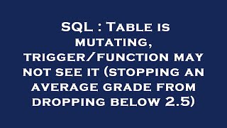 SQL : Table is mutating, trigger/function may not see it (stopping an average grade from dropping be