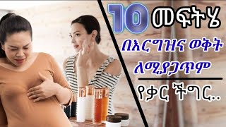 10 መፍትሔ በእርግዝና ወቅት ለሚያጋጥም የቃር ችግር ....