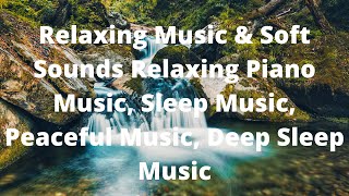 Relaxing Music & Soft Sounds Relaxing Piano Music, Sleep Music, Peaceful Music, Deep Sleep Music.