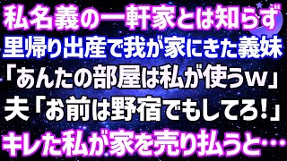 【スカッとする話】私名義の家とは知らずに里帰り出産で居座る義妹「あんたの部屋は私が使うw」夫「お前は外で野宿でもしてろ」私「わかった」→ブチギレた私は速攻で家を売り払った結果