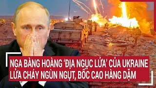 Điểm nóng thế giới: Nga bàng hoàng ‘Địa ngục lửa’ của Ukraine, lửa ngùn ngụt, bốc cao hàng dặm