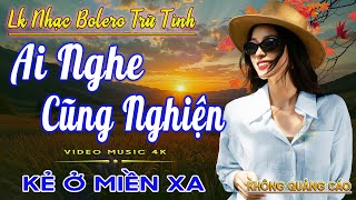LK Nhạc Trữ Tình Bolero Gây Nghiện CÀNG NGHE CÀNG SAY✅Nhạc Vàng Xưa Nghe CỰC ÊM TAI Dễ Nghe Dễ Ngủ