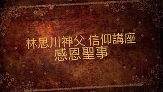 林思川神父 信仰講座 — 感恩聖事 （三）感恩聖事的目的