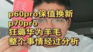 薅华为羊毛特别开心，p60pro保值换新p70pro过程分享，商城客服还是给力！