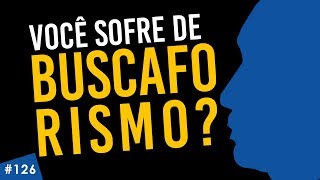 #126 Você sofre de BUSCAFORISMO?