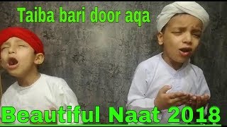 Taiba bari door aqa Naat 2018 by Cute Boys (Talha Advise TV)
