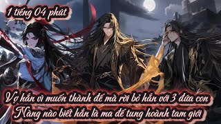 Vợ hắn vì muốn thành đế mà rời bỏ hắn với 3 đứa con Nàng nào biết hắn là ma đế tung hoành tam giới