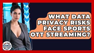 What Data Privacy Risks Face Sports OTT Streaming? - Business In Sports