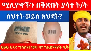 ስህተት ወይስ ክህደት? 666 አንድ ግለሰብ ነው ባዩ የሐይማኖት ሊቅ! ሚሊዮኖችን በቅጽበት ያሳተ የአባ ገ/ኪዳን ት/ት! revelation. 13;16