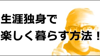 生涯独身で楽しく暮らす方法！について６３歳生涯独身の私が考えてみた。