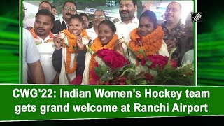 CWG’22: Indian Women’s Hockey team gets grand welcome at Ranchi Airport