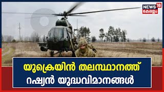 Russia Ukraine War | റഷ്യൻ യുദ്ധവിമാനങ്ങൾ Ukraine തലസ്ഥാനമായ കീവിൽ എത്തി